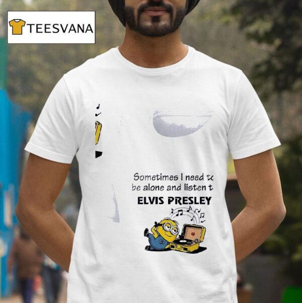 Minion Sometimes I Need To Be Alone And Listen To Elvs Presleyyy T Shirt