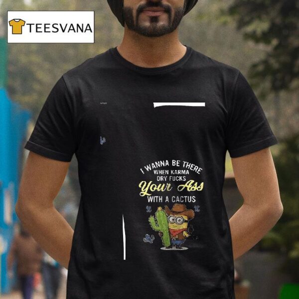 Minion Wanna Be There When Karma Dry Fucks Your Ass With A Cactus T Shirt