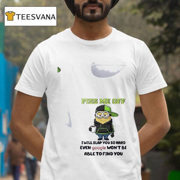 Minions Piss Me Off I Will Slap You So Hard Even Google Won T Be Able To Find You T Shirt