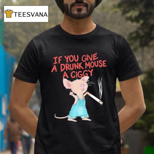 Mouse Smoking If You Give A Drunk Mouse A Ciggy T Shirt