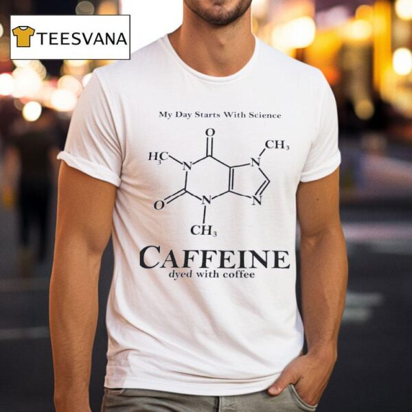 My Day Starts With Science Caffeine Dyed With Coffee T Shirt