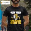 Native American Never Underestimate An Old Man With Cherokee Roots T Shirt
