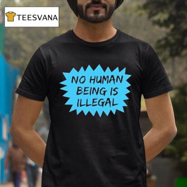 No Human Being Is Illegal T Shirt
