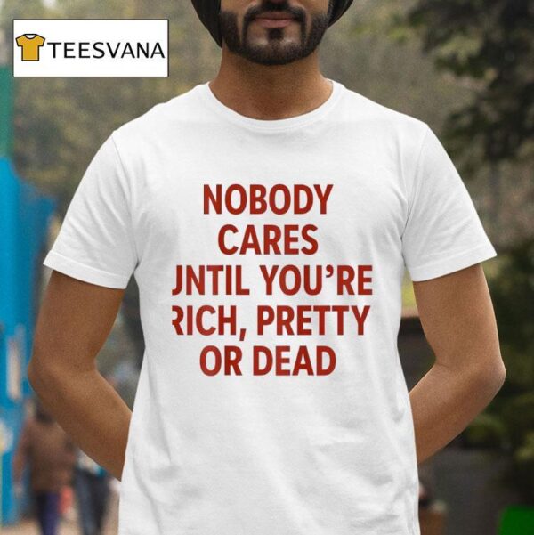 Nobody Cares Until You Re Rich Pretty Or Dead New T Shirt