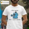 Noo Noo Life Sucks But I Suck Better T Shirt