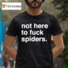 Not Here To Fuck Spiders T Shirt