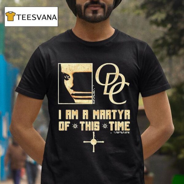 Odc I Am A Martyr Of This Time T Shirt