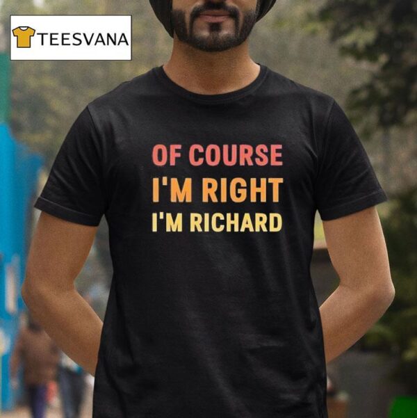 Of Course I M Right I M Richard T Shirt