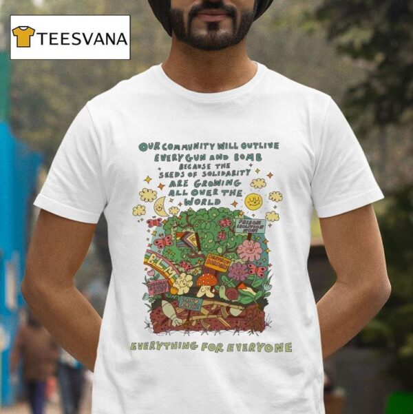 Our Community Will Outlive Every Gun And Bomb Because The Seeds Of Solidarity Are Growing All Over The World Some Things Can T Be Destroyed T Shirt