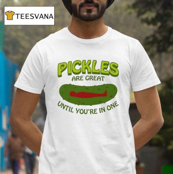 Pickles Are Great Until You Re In One T Shirt
