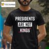 Presidents Are Not Kings T Shirt