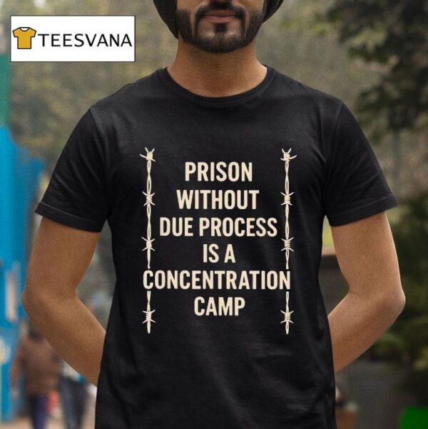 Prison Without Due Process Is A Concentration Camp T Shirt