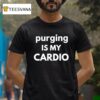 Purging Is My Cardio T Shirt