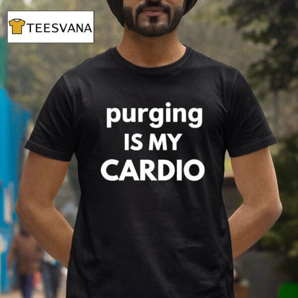 Purging Is My Cardio T Shirt