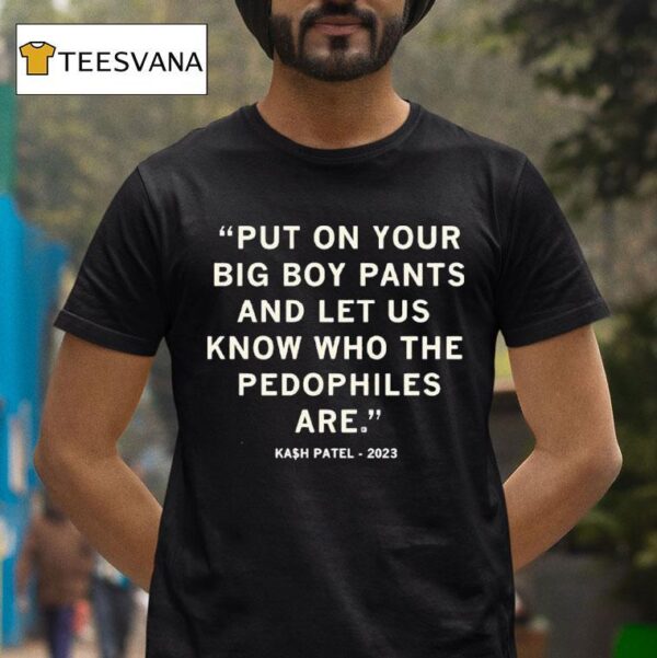 Put On Your Big Boy Pants And Let Us Know Who The Pedophiles Are Kash Patel Quote T Shirt