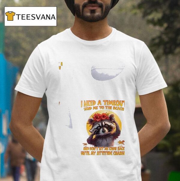 Racoon I Need A Timeout Send Me To The Beach And Don T Let Me Come Back Until My Attitude Changes T Shirt