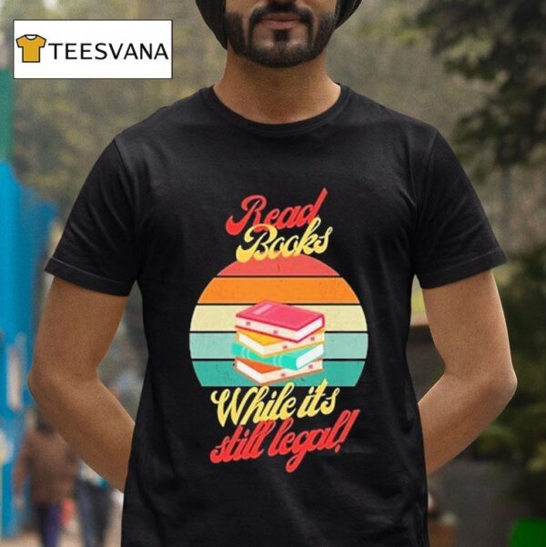 Read Books While It S Still Legal T Shirt