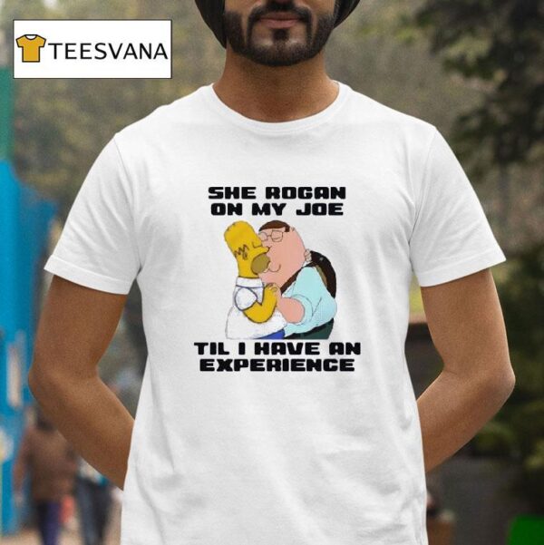 She Rogan On My Joe Til I Have An Experience T Shirt
