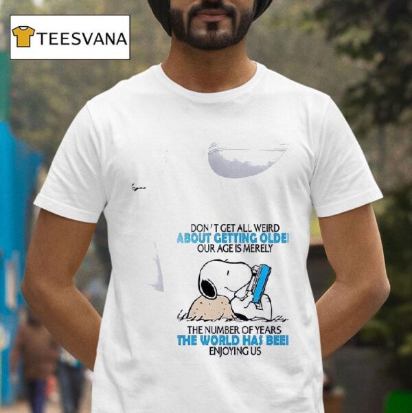 Snoopy Don T Get All Weird About Getting Older Our Age Is Merely T Shirt
