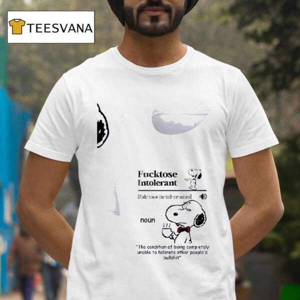 Snoopy Fucktose Intolerant Fuk Tose In Tol Or Ance Noun The Condition Of Being Completely Unable To Tolerate Other People S Bullshi T Shirt