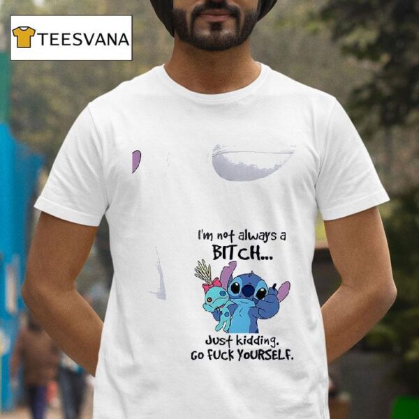 Stitch I M Not Always A Bitch Just Kidding Go Fuck Yourself T Shirt
