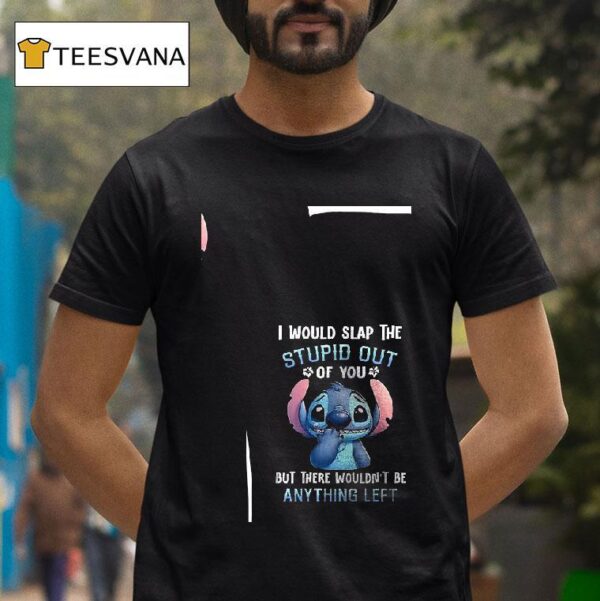 Stitch I Would Slap The Stupid Out Of You But There Wouldn T Be Anything Lef T Shirt
