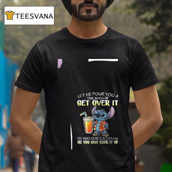 Stitch Let Me Pour You A Tall Glass Of Get Over It Oh And Here S A Straw So You Can Suck It Up T Shirt