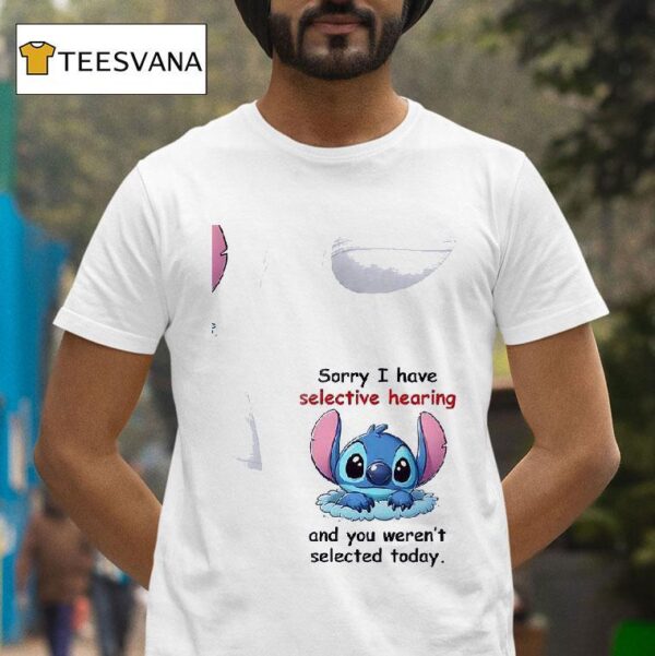 Stitch Sorry I Have Selective Hearing And You Weren T Selected Today T Shirt