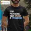 Stop Pretending Your Racism Is Patriotism T Shirt