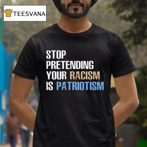 Stop Pretending Your Racism Is Patriotism T Shirt