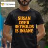 Susan Dyer Reynolds Is Insane T Shirt