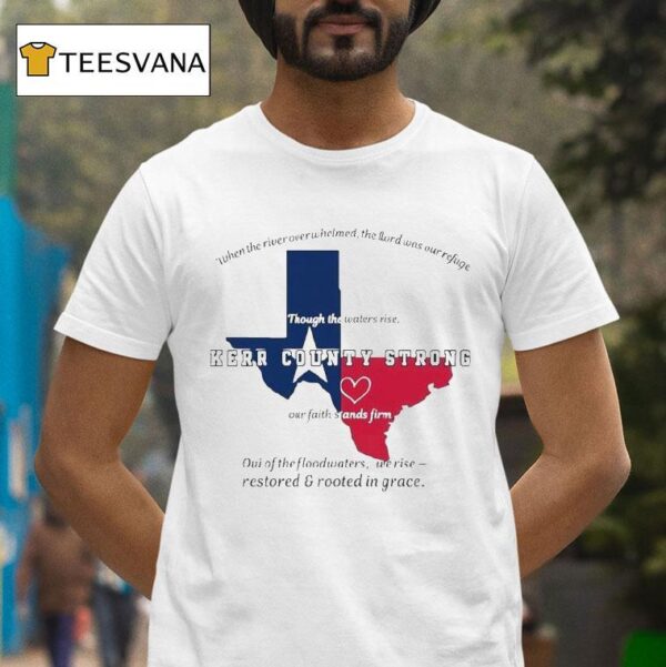 Texas Kerr County Strong When The River Overwhelmed The Lord Was Our Ryfige Though The Waters Rise Through The Water Rise Our Faith Stands Firm Relief T Shirt