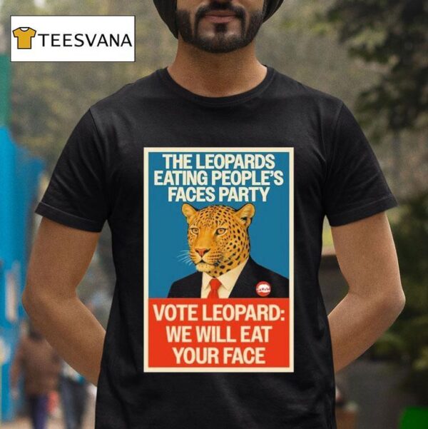 The Leopards Eating People S Faces Party Vote Leopard We Will Eat Your Face T Shirt