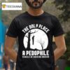 The Only Place A Pedophile Should Be Hanging Around T Shirt