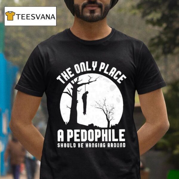 The Only Place A Pedophile Should Be Hanging Around T Shirt