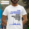 The Pandemic Isn T Over Just Because You Re Over It T Shirt