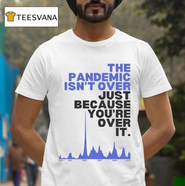 The Pandemic Isn T Over Just Because You Re Over It T Shirt