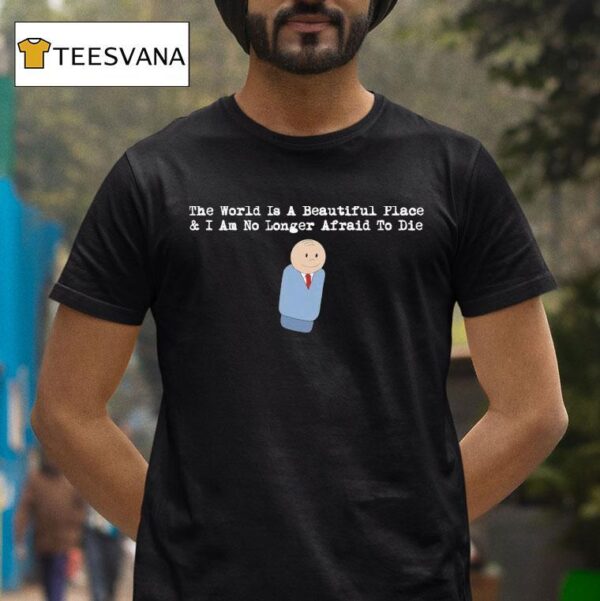 The World Is A Beautiful Place And I Am No Longer Afraid To Die Sdre T Shirt