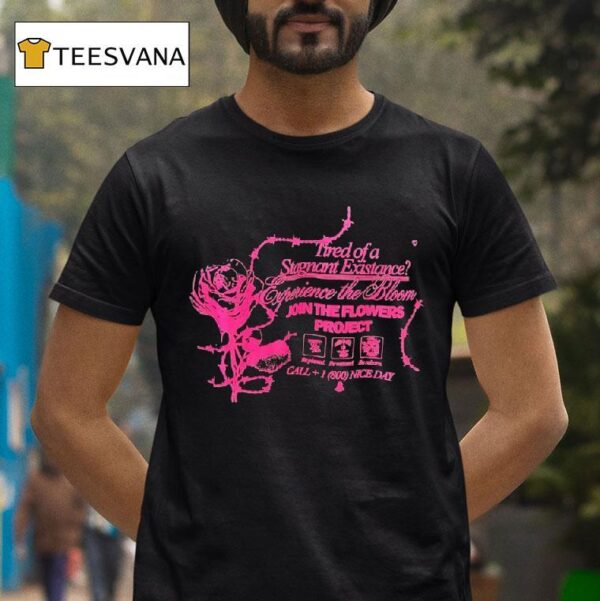 Tired Of A Stagnant Existence Experience The Bloom Join The Flowers Projec T Shirt