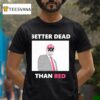 Trump Better Dead Than Red T Shirt