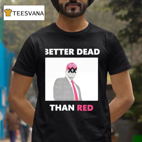 Trump Better Dead Than Red T Shirt
