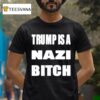 Trump Is A Nazi Bitch T Shirt