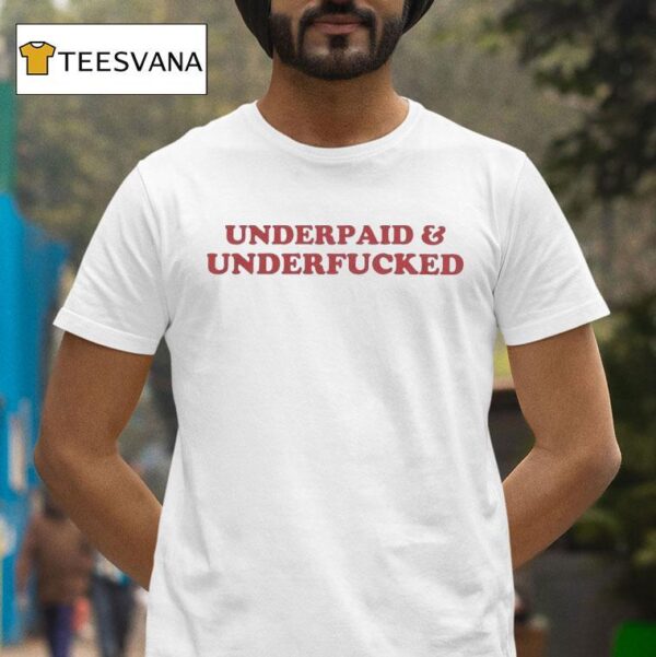 Underpaid And Underfucked T Shirt