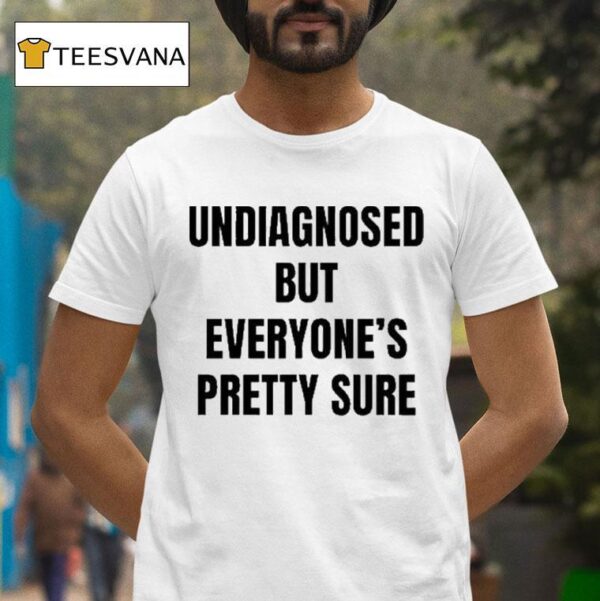 Undiagnosed But Everyone S Pretty Sure T Shirt