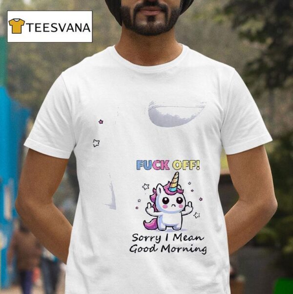 Unicorn Fuck Off Sorry I Mean Good Morning T Shirt