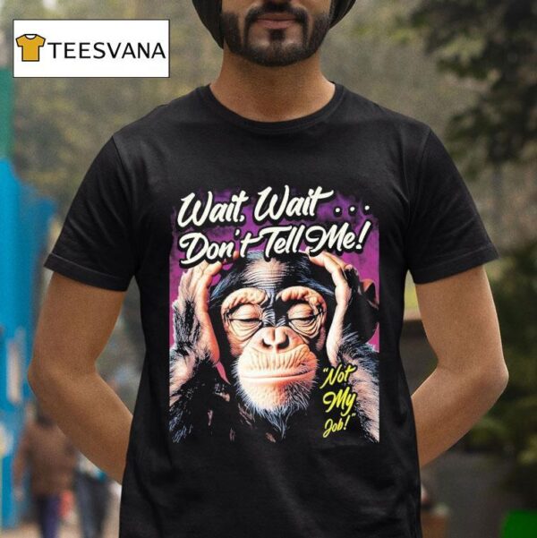 Wait Wait Don T Tell Me Not My Job Monkey T Shirt