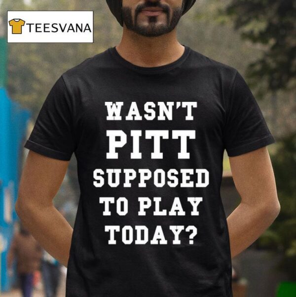 Wasn T Pitt Supposed To Play Today T Shirt