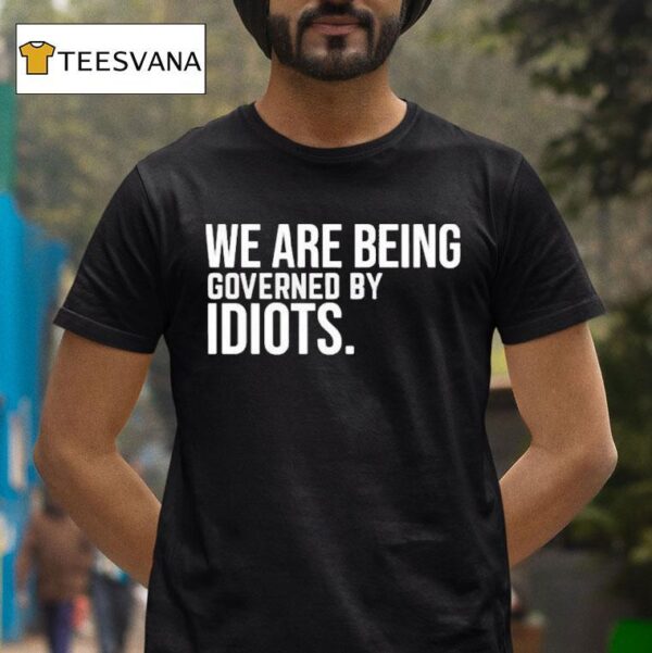 We Are Being Governed By Idiots T Shirt