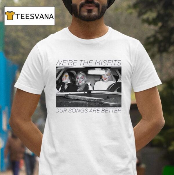 We Re The Misfits Our Songs Are Better T Shirt