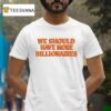 We Should Have More Billionaires New T Shirt